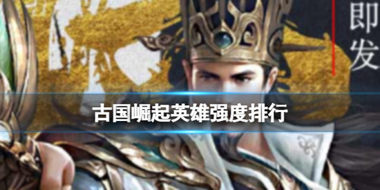 古国崛起英雄强度排行